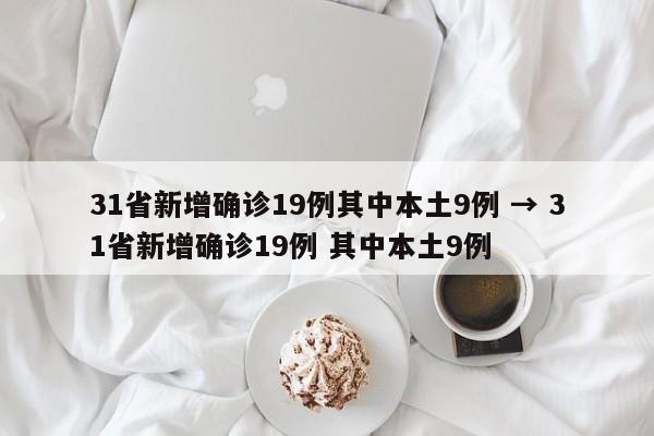 31省新增确诊19例其中本土9例 → 31省新增确诊19例 其中本土9例