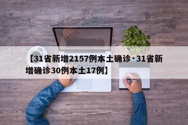 【31省新增2157例本土确诊·31省新增确诊30例本土17例】