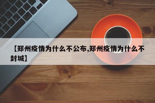 【郑州疫情为什么不公布,郑州疫情为什么不封城】