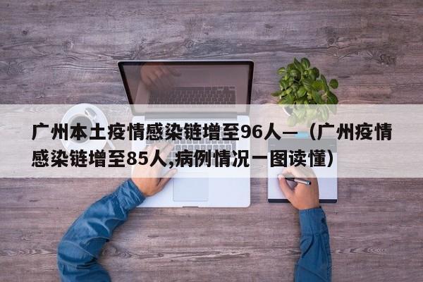 广州本土疫情感染链增至96人—（广州疫情感染链增至85人,病例情况一图读懂）