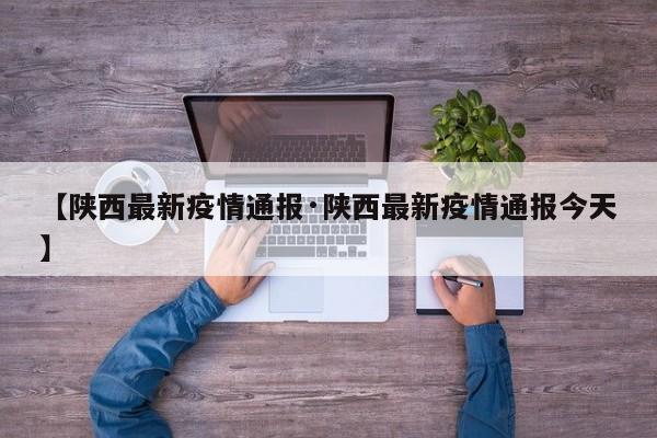 【陕西最新疫情通报·陕西最新疫情通报今天】