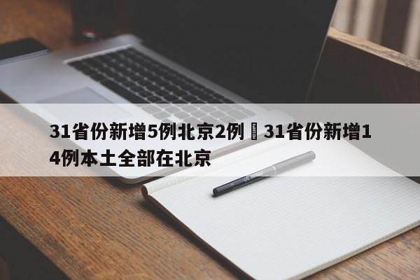 31省份新增5例北京2例›31省份新增14例本土全部在北京