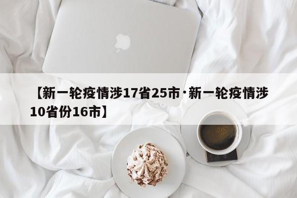 【新一轮疫情涉17省25市·新一轮疫情涉10省份16市】