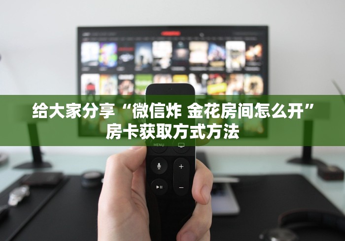 玩家必备教程“微信炸 金花怎么创建房间”房卡详细充值