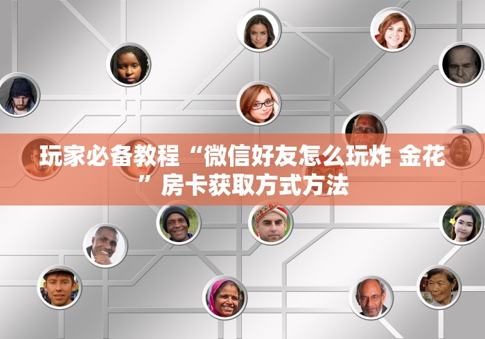 全攻略普及“微信玩炸 金花怎么买房卡”房卡使用教程