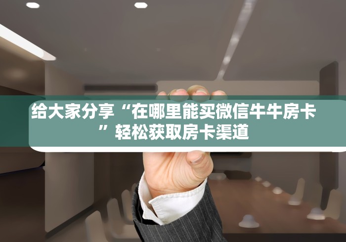 房卡必备教程“微信群金花房卡”详细房卡怎么购买教程