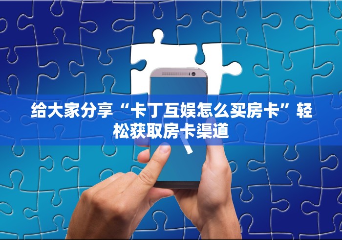 房卡必备教程“微信斗牛房卡怎么来的”详细房卡怎么购买教程