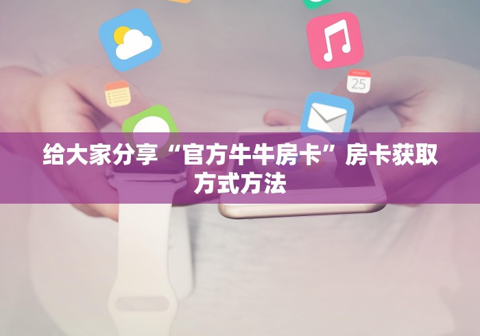 秒懂教程“微信炸 金花房卡链接怎么搞”轻松获取房卡全渠道 秒懂教程“微信炸 金花房卡链接怎么搞”轻松获取房卡全渠道