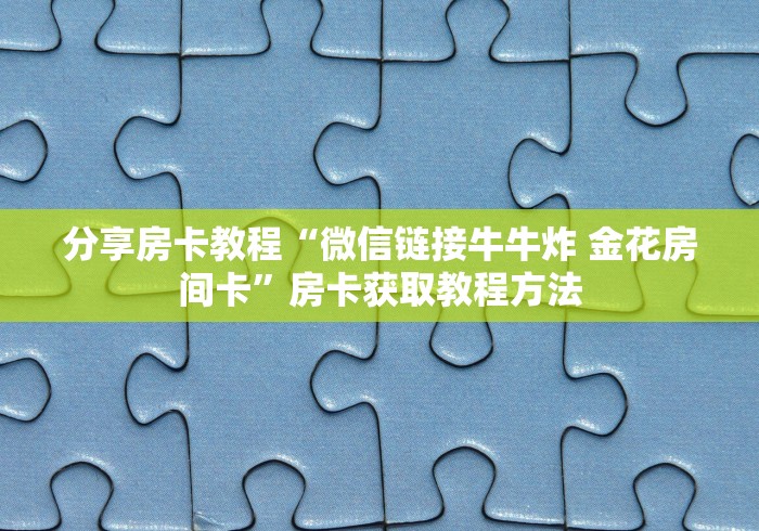 给大家讲解“微信斗牛大厅链接房卡怎么弄”详细房卡教程