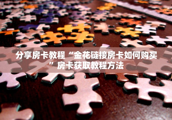 玩家攻略“微信炸 金花链接怎样弄”详细房卡教程