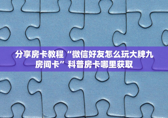 玩家必备教程“微信玩金花房卡在哪买”详细房卡怎么购买教程