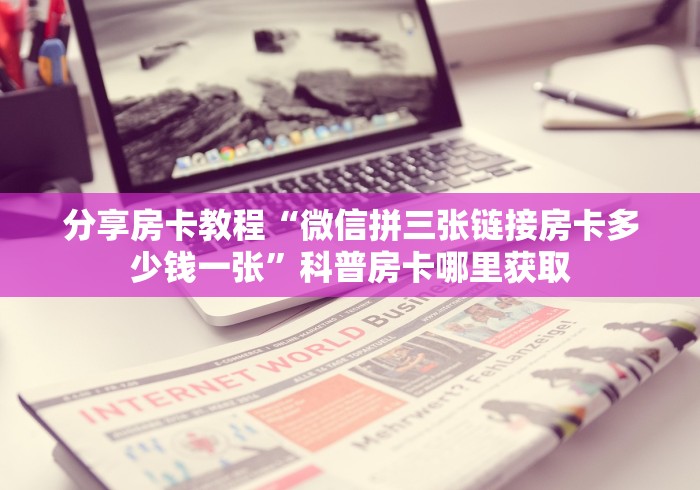 房卡必备教程“微信链接炸 金花房卡怎么买”详细房卡使用教程