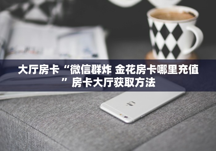 科普一下“微信群炸 金花链接房卡”房卡使用教程