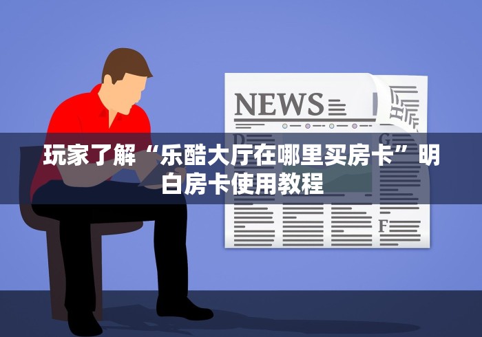 房卡必备教程“微信买房卡牛牛游戏”购买房卡介绍
