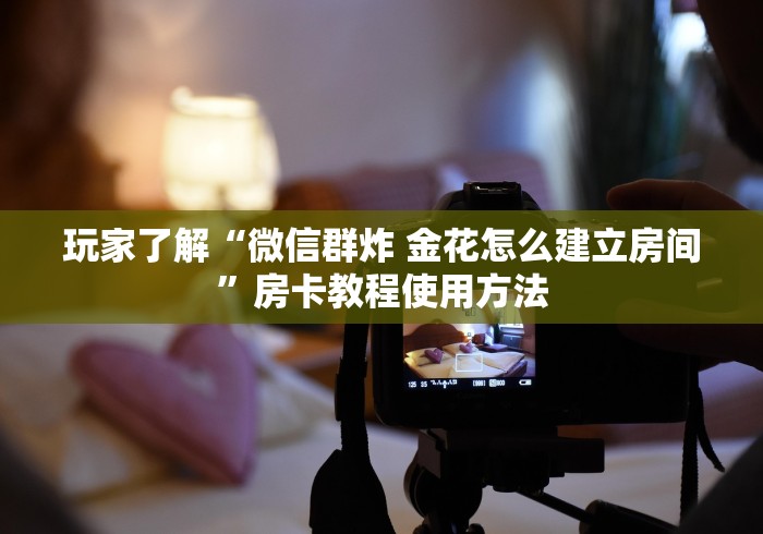 房卡必备教程“微信好友炸 金花房间链接怎么设置”房卡详细充值