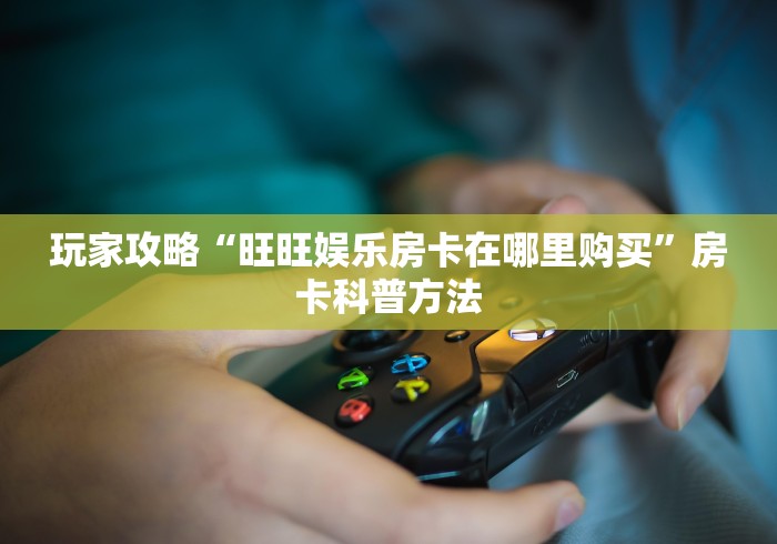 科普一下“微信金花房卡”购买房卡介绍 科普一下“微信金花房卡”购买房卡介绍