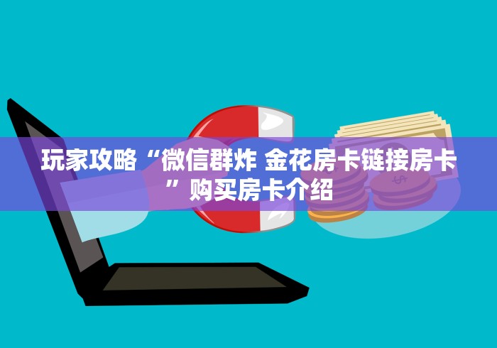 玩家攻略“微信群炸 金花房卡链接房卡”购买房卡介绍