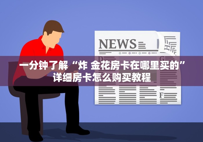 一分钟了解“炸 金花房卡在哪里买的”详细房卡怎么购买教程