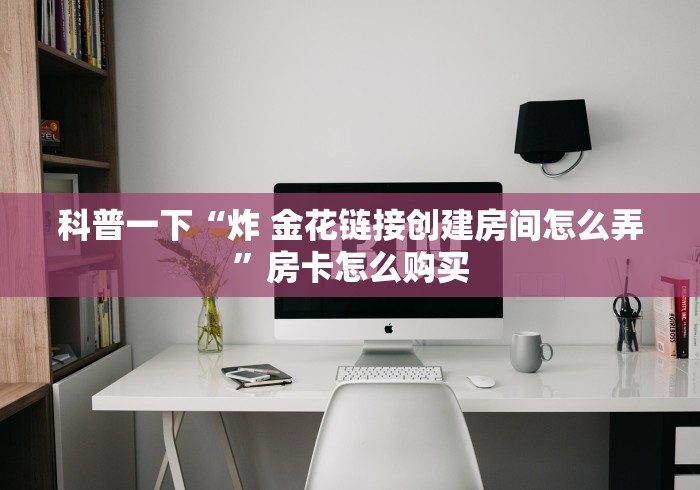 一分钟了解“微信斗牛房卡大概多少钱一张”房卡获取方式