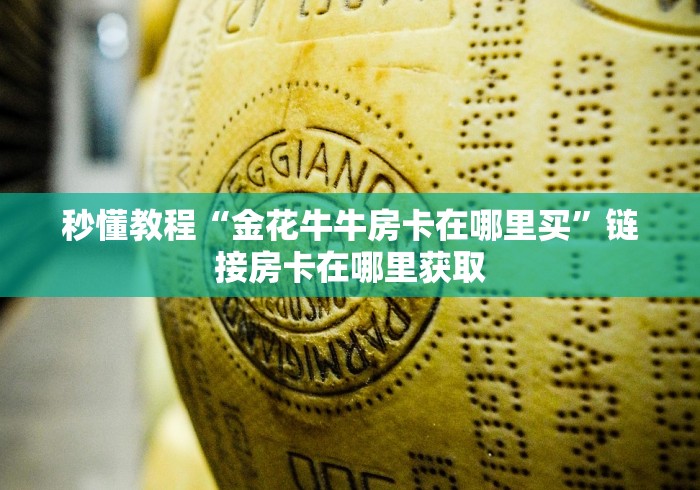 秒懂教程“金花牛牛房卡在哪里买”链接房卡在哪里获取