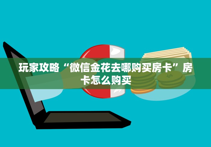 玩家攻略“微信金花去哪购买房卡”房卡怎么购买