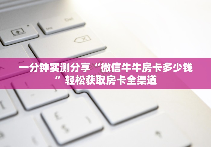 一分钟实测分享“微信牛牛房卡多少钱”轻松获取房卡全渠道