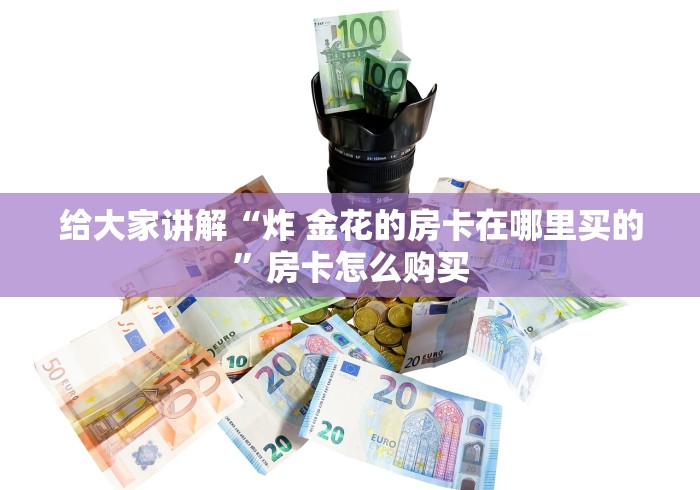 给大家讲解“炸 金花的房卡在哪里买的”房卡怎么购买