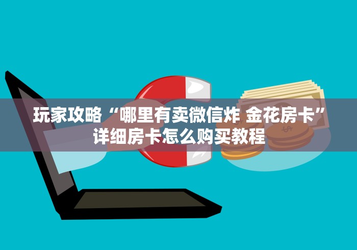 玩家攻略“哪里有卖微信炸 金花房卡”详细房卡怎么购买教程
