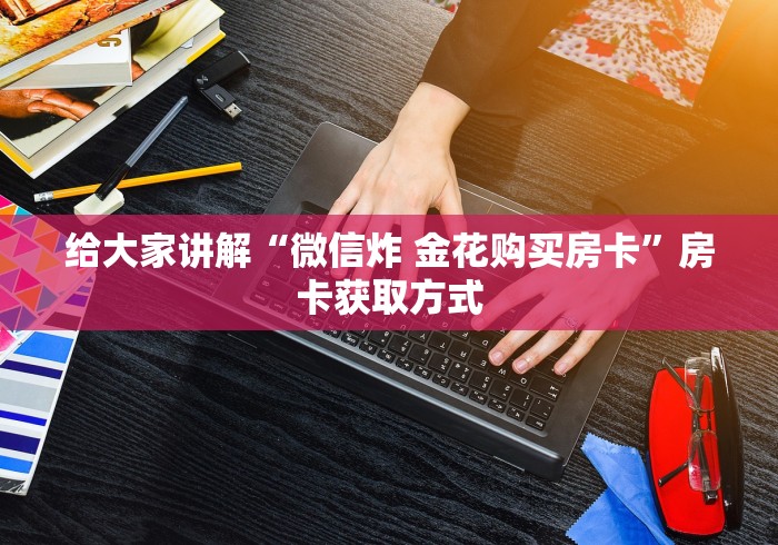给大家讲解“微信炸 金花购买房卡”房卡获取方式