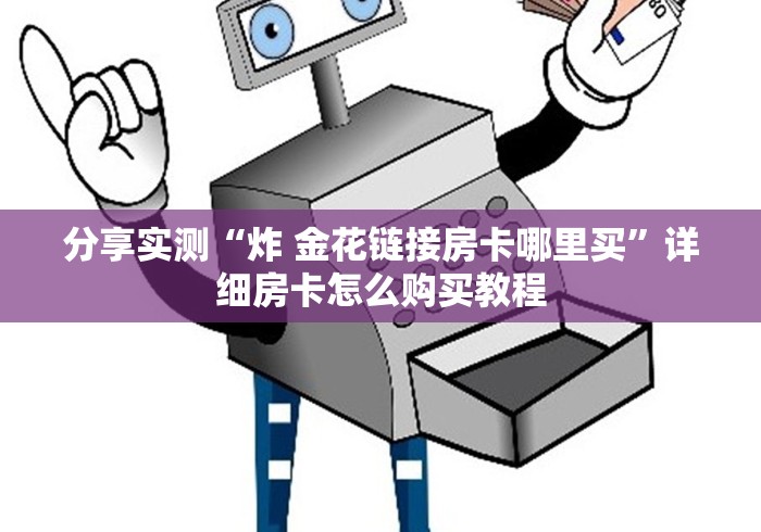 分享实测“炸 金花链接房卡哪里买”详细房卡怎么购买教程