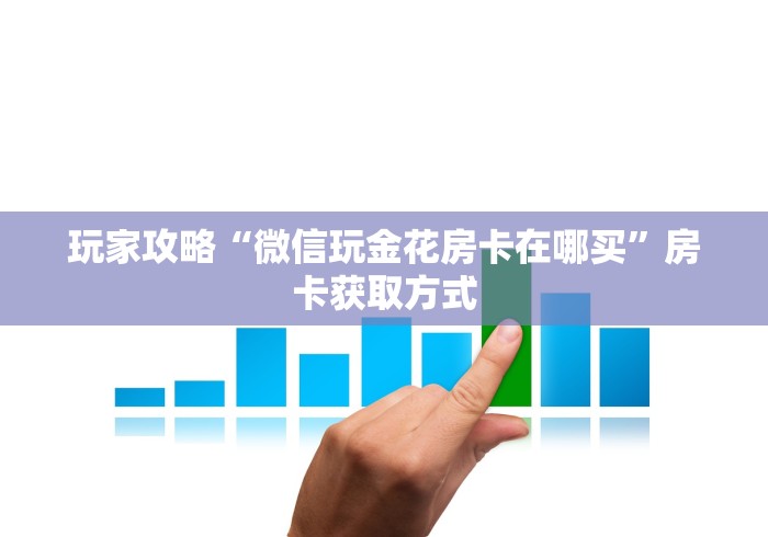 玩家攻略“微信玩金花房卡在哪买”房卡获取方式