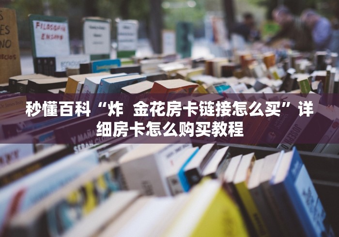 秒懂百科“炸  金花房卡链接怎么买”详细房卡怎么购买教程