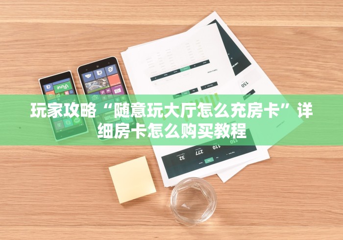 玩家攻略“随意玩大厅怎么充房卡”详细房卡怎么购买教程