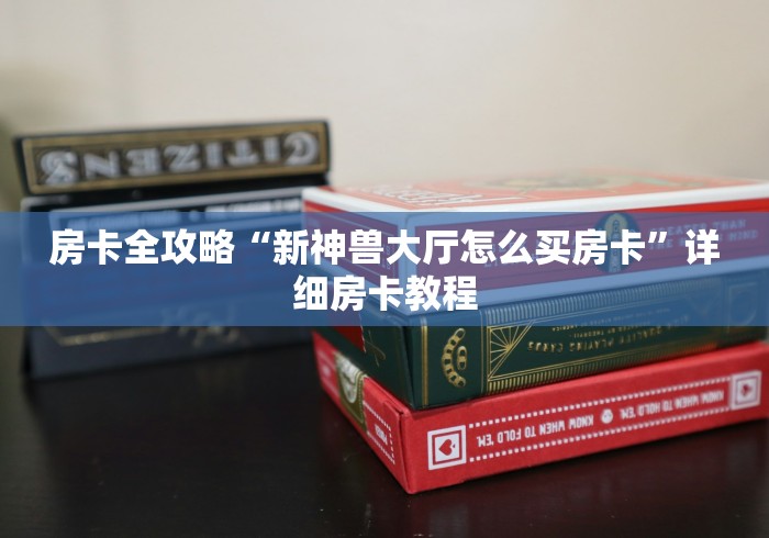 房卡全攻略“新神兽大厅怎么买房卡”详细房卡教程