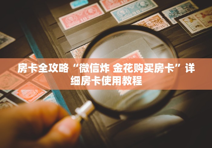 房卡全攻略“微信炸 金花购买房卡”详细房卡使用教程