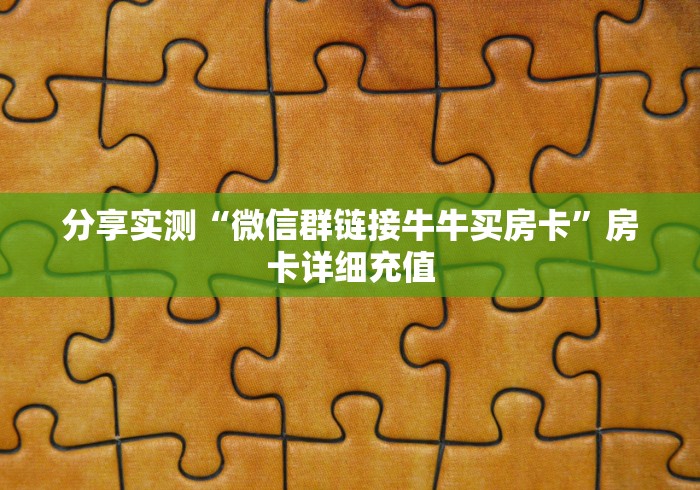 分享实测“微信群链接牛牛买房卡”房卡详细充值