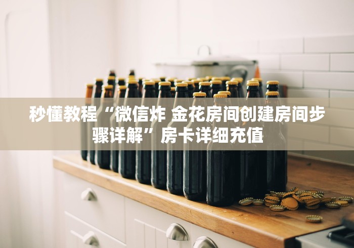 秒懂教程“微信炸 金花房间创建房间步骤详解”房卡详细充值