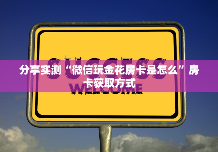 分享实测“微信玩金花房卡是怎么”房卡获取方式