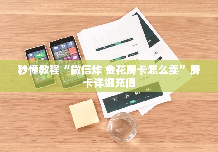 秒懂教程“微信炸 金花房卡怎么卖”房卡详细充值