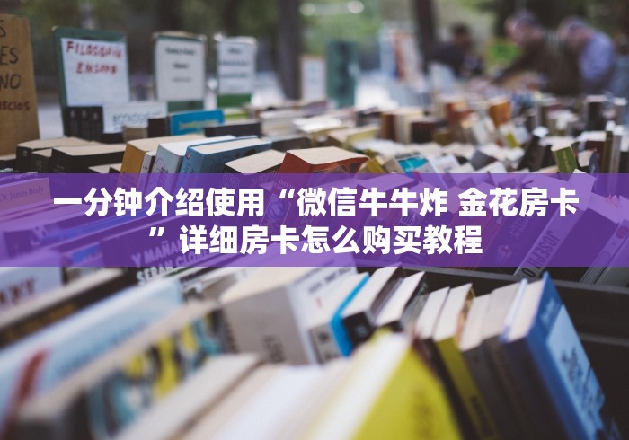 一分钟介绍使用“微信牛牛炸 金花房卡”详细房卡怎么购买教程