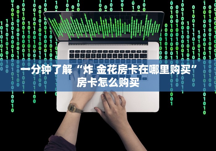 一分钟了解“炸 金花房卡在哪里购买”房卡怎么购买