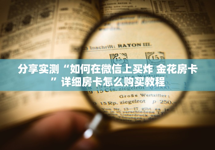 分享实测“如何在微信上买炸 金花房卡”详细房卡怎么购买教程