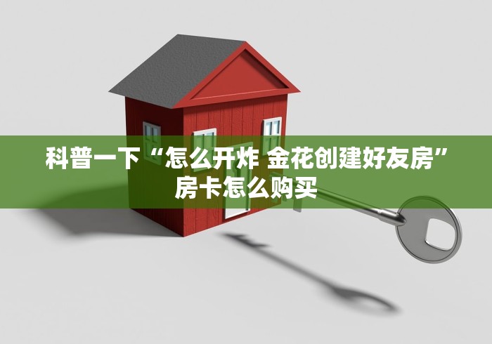 科普一下“怎么开炸 金花创建好友房”房卡怎么购买