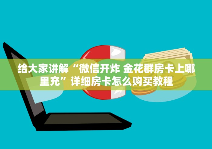 给大家讲解“微信开炸 金花群房卡上哪里充”详细房卡怎么购买教程