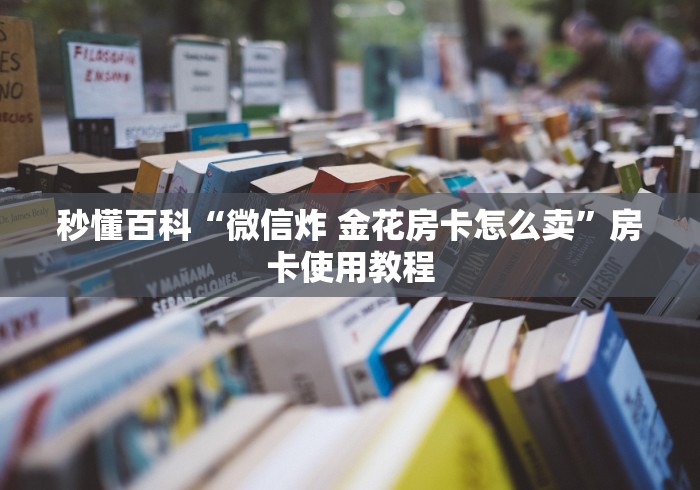 秒懂百科“微信炸 金花房卡怎么卖”房卡使用教程