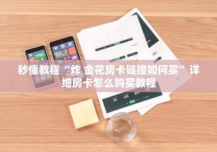 秒懂教程“炸 金花房卡链接如何买”详细房卡怎么购买教程