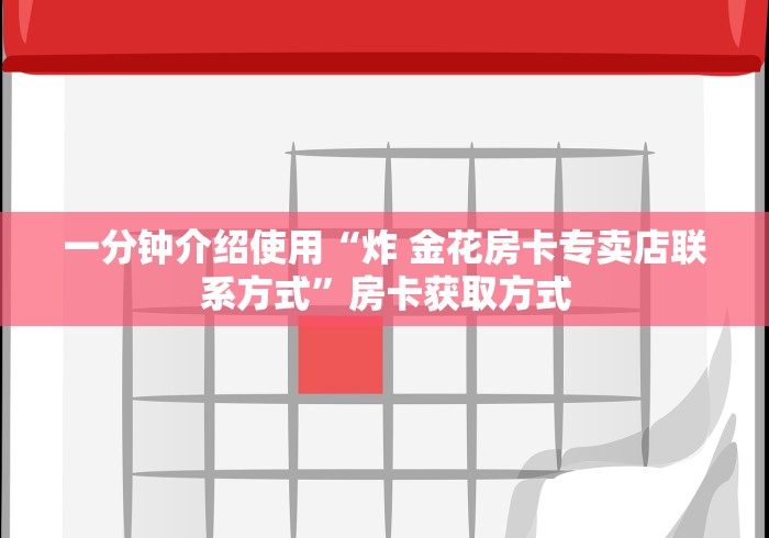 一分钟介绍使用“炸 金花房卡专卖店联系方式”房卡获取方式