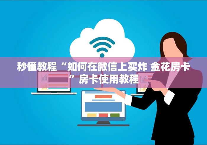 秒懂教程“如何在微信上买炸 金花房卡”房卡使用教程