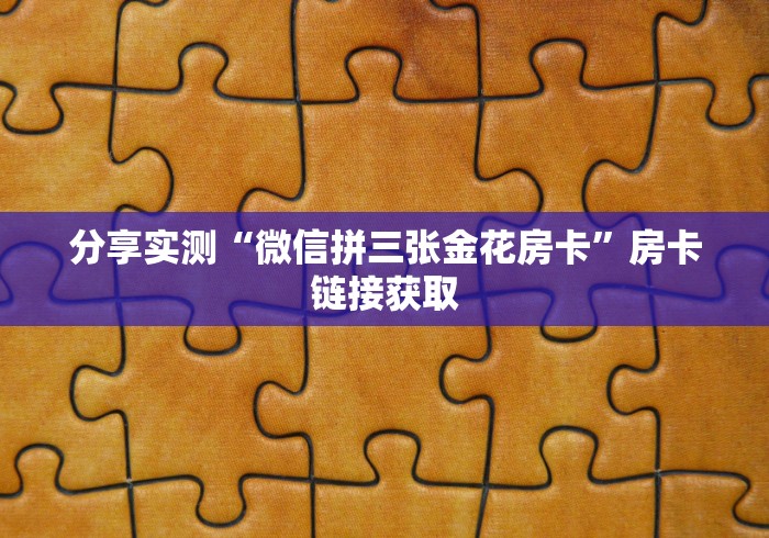 分享实测“微信拼三张金花房卡”房卡链接获取
