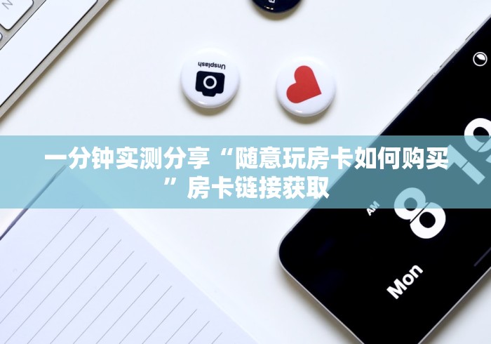 一分钟实测分享“随意玩房卡如何购买”房卡链接获取